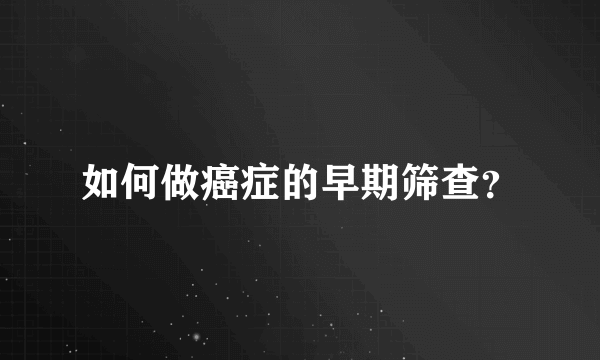 如何做癌症的早期筛查？