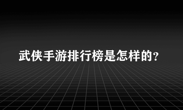 武侠手游排行榜是怎样的？