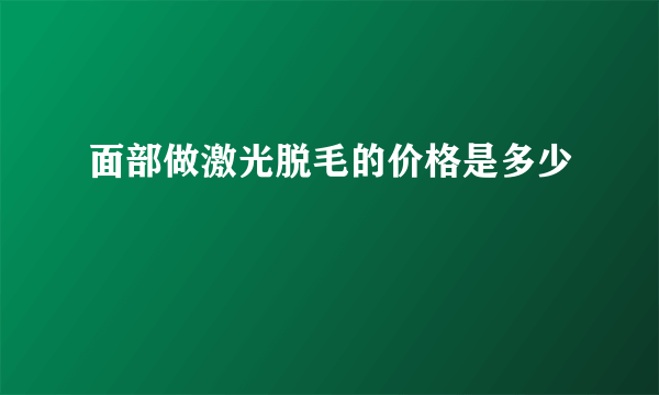 面部做激光脱毛的价格是多少