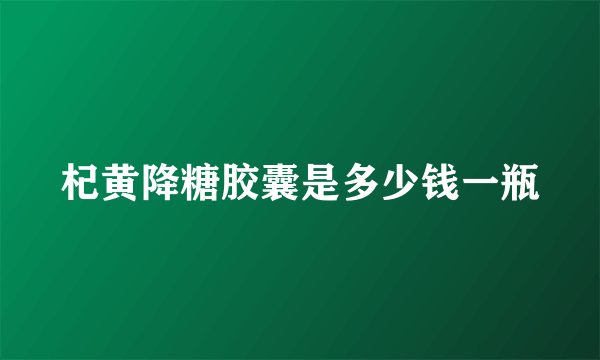 杞黄降糖胶囊是多少钱一瓶