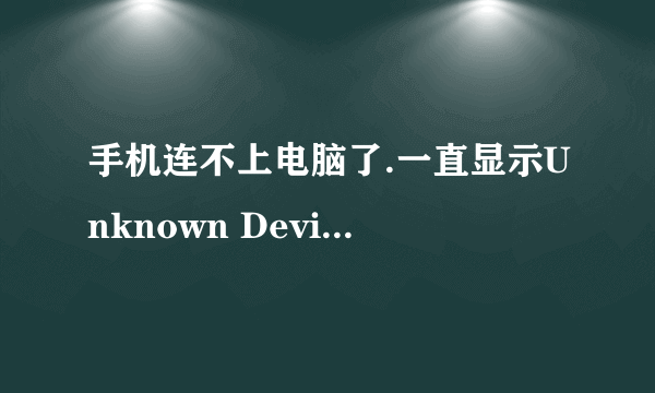 手机连不上电脑了.一直显示Unknown Device,哪个大侠救救我