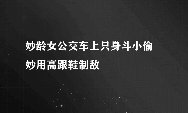 妙龄女公交车上只身斗小偷 妙用高跟鞋制敌