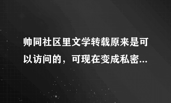 帅同社区里文学转载原来是可以访问的，可现在变成私密版块了，进不去，怎么办啊？