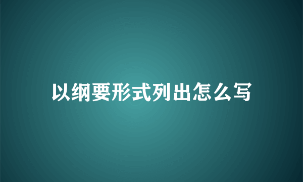 以纲要形式列出怎么写