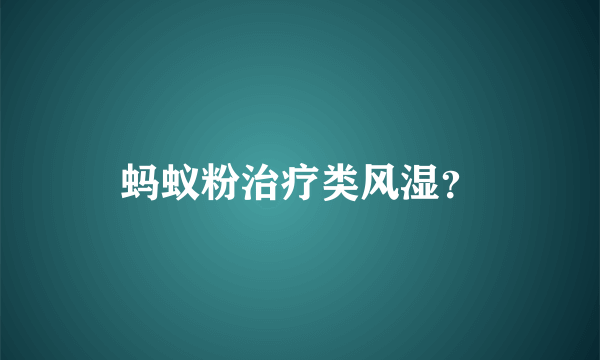 蚂蚁粉治疗类风湿？