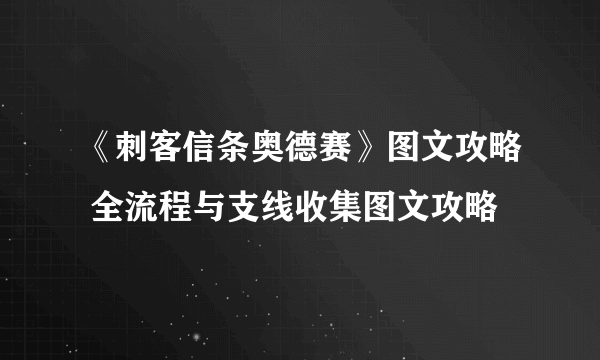 《刺客信条奥德赛》图文攻略 全流程与支线收集图文攻略