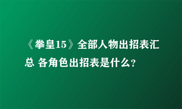 《拳皇15》全部人物出招表汇总 各角色出招表是什么？