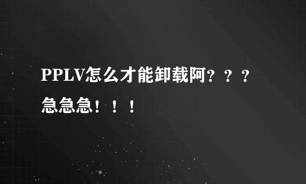 PPLV怎么才能卸载阿？？？急急急！！！