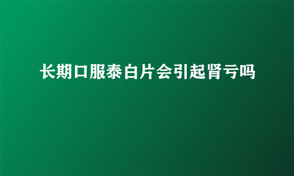 长期口服泰白片会引起肾亏吗