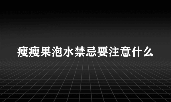 瘦瘦果泡水禁忌要注意什么