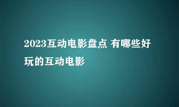 2023互动电影盘点 有哪些好玩的互动电影