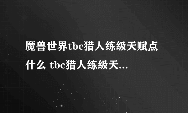 魔兽世界tbc猎人练级天赋点什么 tbc猎人练级天赋加点推荐