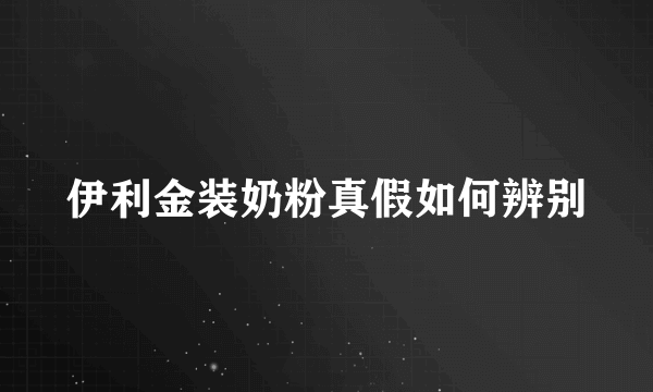 伊利金装奶粉真假如何辨别