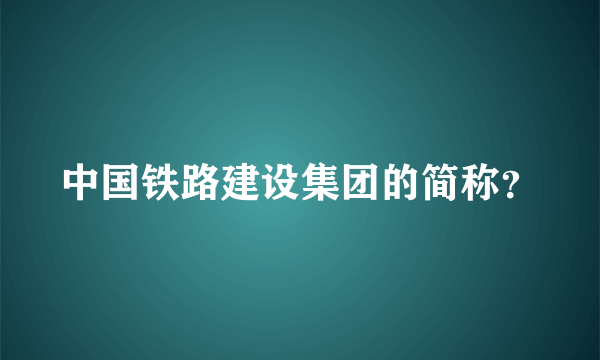 中国铁路建设集团的简称？