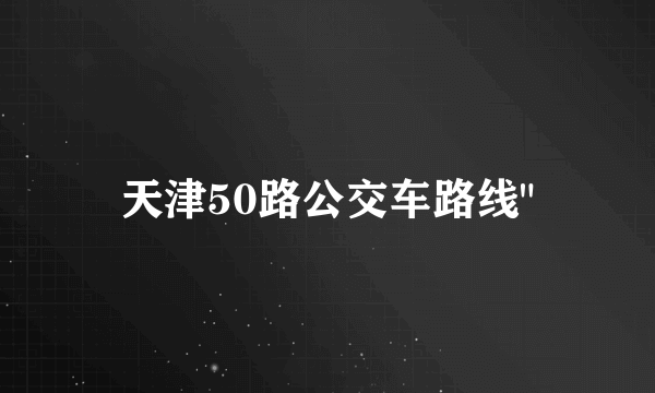 天津50路公交车路线