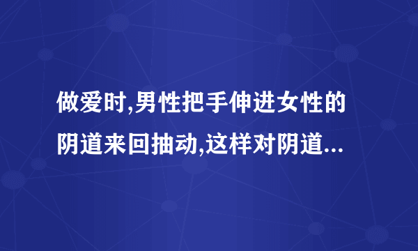 做爱时,男性把手伸进女性的阴道来回抽动,这样对阴道有影响吗