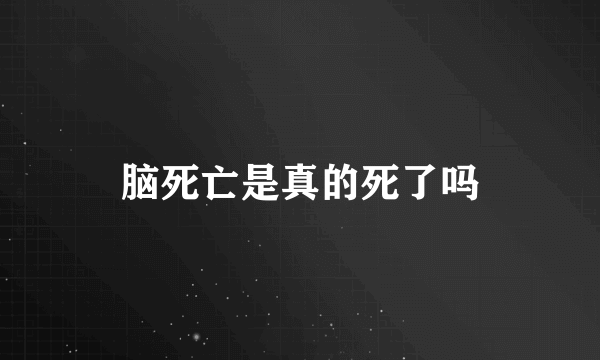 脑死亡是真的死了吗