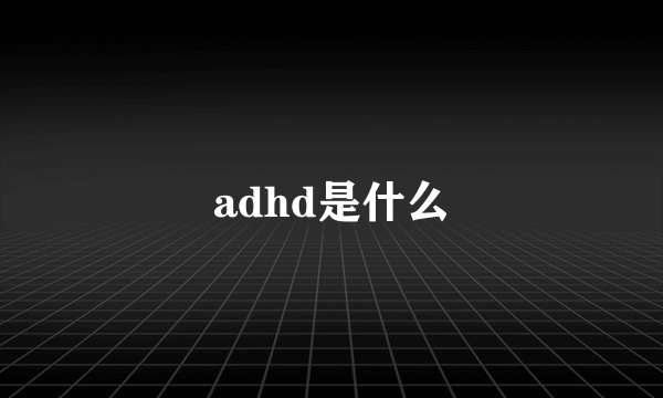 adhd是什么