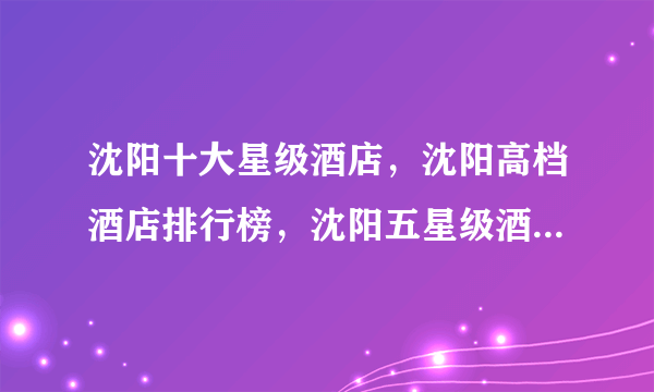 沈阳十大星级酒店，沈阳高档酒店排行榜，沈阳五星级酒店有哪些(2022)