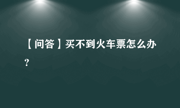 【问答】买不到火车票怎么办？