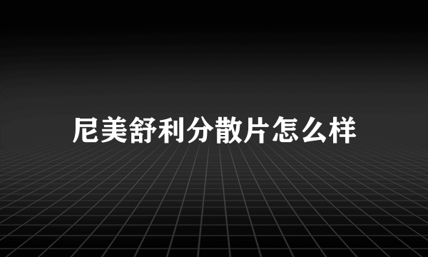 尼美舒利分散片怎么样