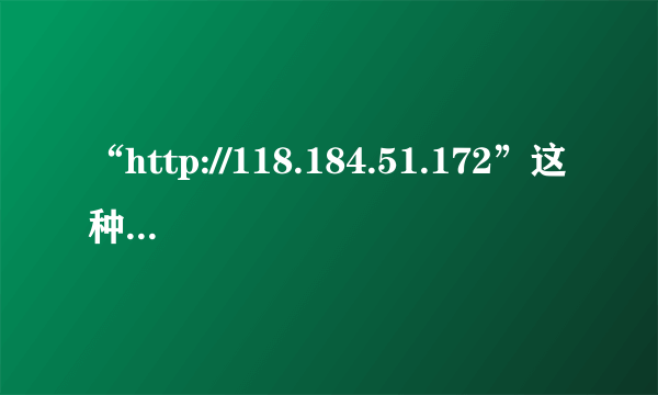 “http://118.184.51.172”这种地址是什么意思？