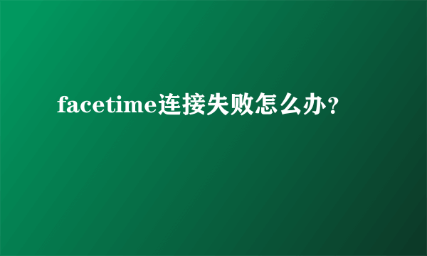 facetime连接失败怎么办？