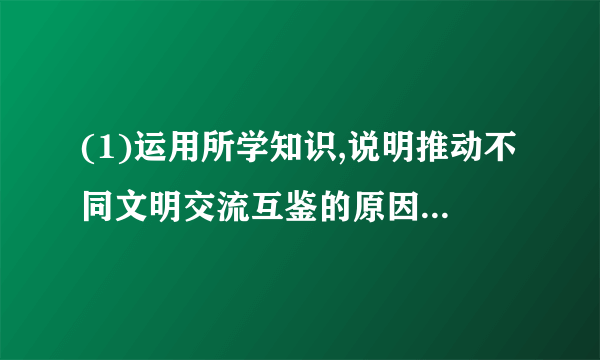 (1)运用所学知识,说明推动不同文明交流互鉴的原因。(10分)(2)试结合所学知识,说明推动文明交流互鉴的正确态度和原则是什么?(6分)