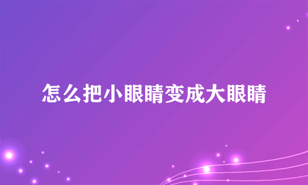 怎么把小眼睛变成大眼睛