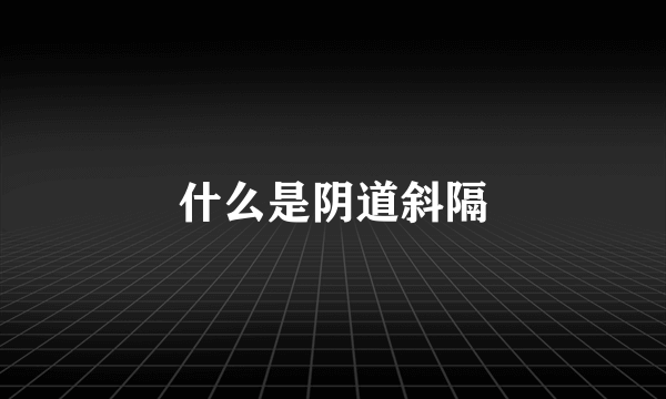 什么是阴道斜隔