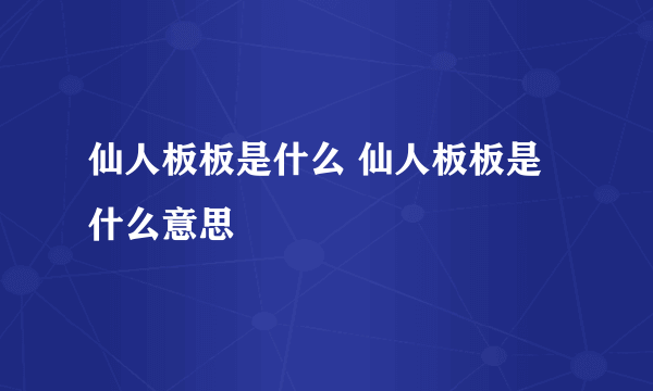 仙人板板是什么 仙人板板是什么意思