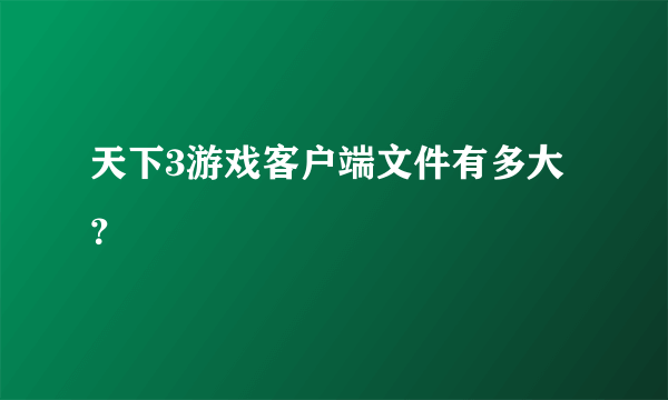 天下3游戏客户端文件有多大？