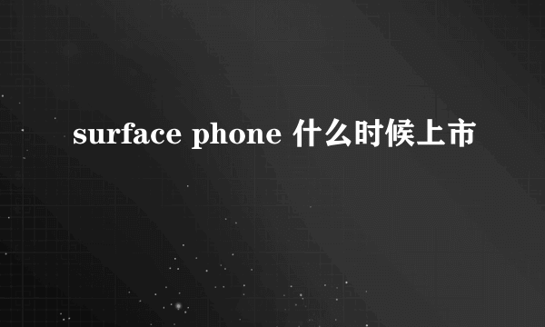 surface phone 什么时候上市