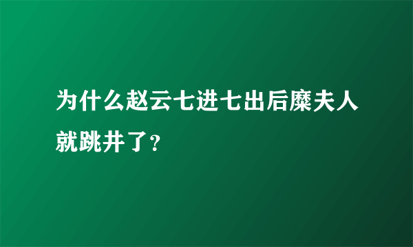 为什么赵云七进七出后糜夫人就跳井了？