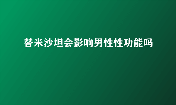 替米沙坦会影响男性性功能吗