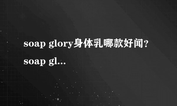 soap glory身体乳哪款好闻？soap glory身体乳推荐