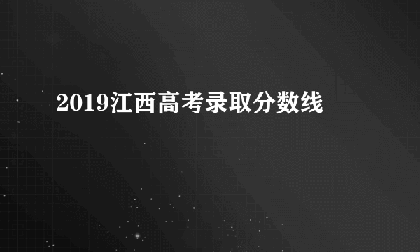 2019江西高考录取分数线