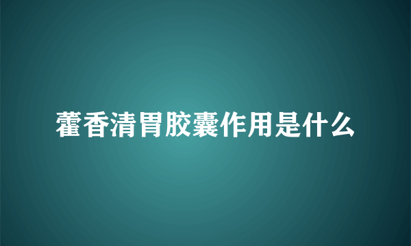 藿香清胃胶囊作用是什么