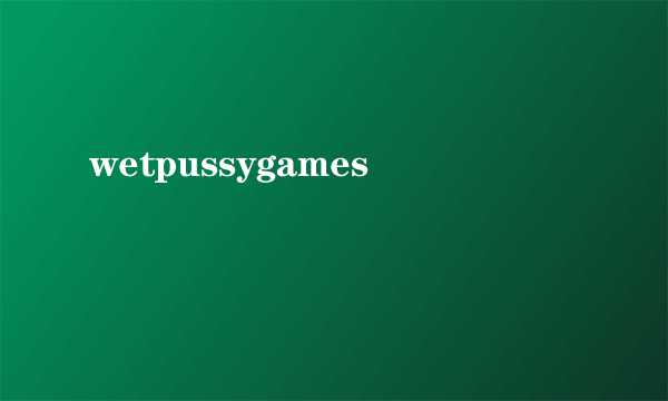 wetpussygames