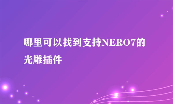 哪里可以找到支持NERO7的光雕插件