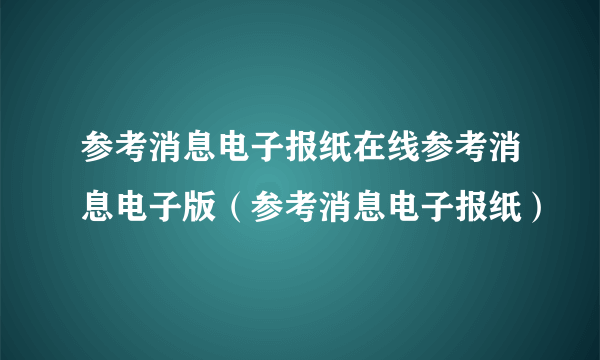 参考消息电子报纸在线参考消息电子版（参考消息电子报纸）