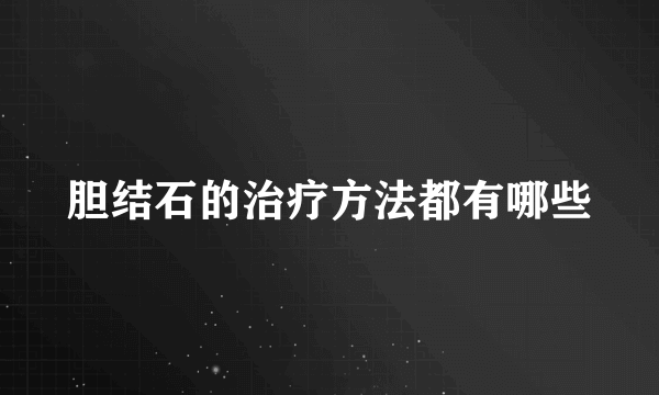 胆结石的治疗方法都有哪些