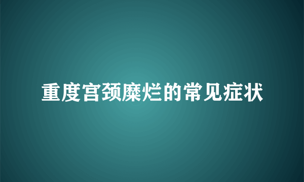 重度宫颈糜烂的常见症状