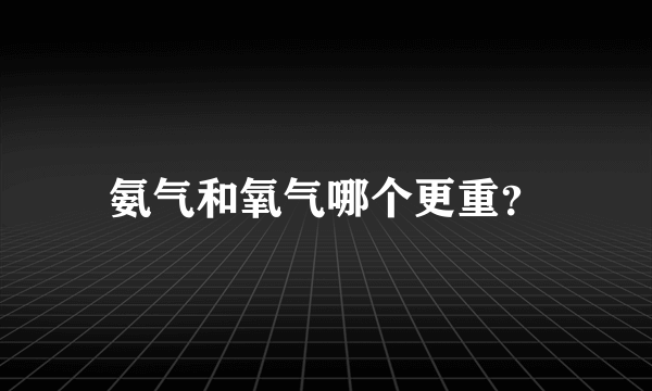 氨气和氧气哪个更重？