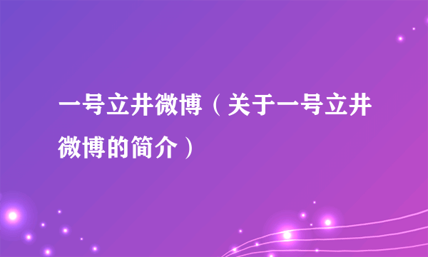 一号立井微博（关于一号立井微博的简介）