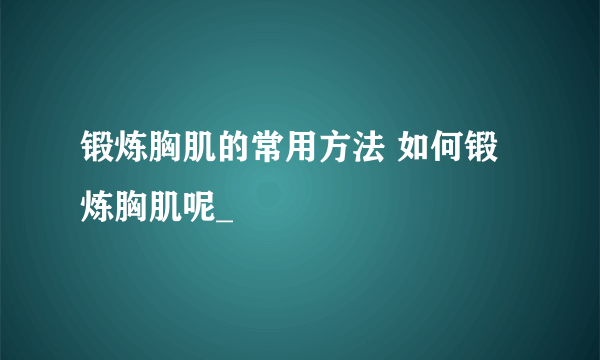 锻炼胸肌的常用方法 如何锻炼胸肌呢_