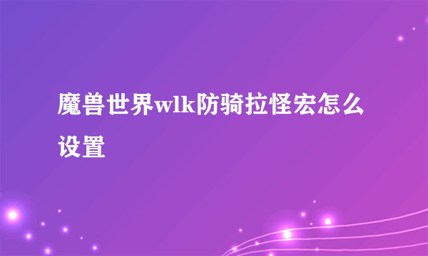 魔兽世界wlk防骑拉怪宏怎么设置