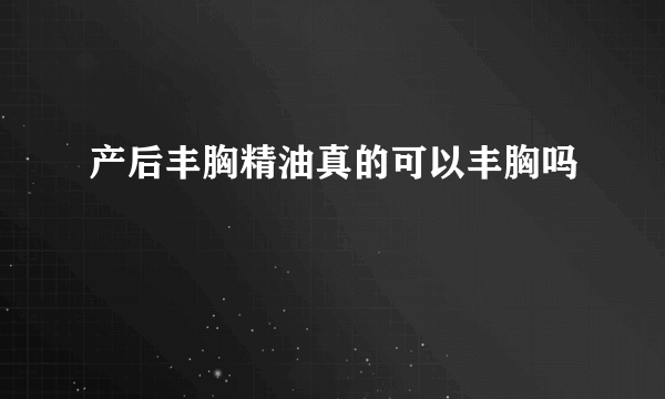 产后丰胸精油真的可以丰胸吗