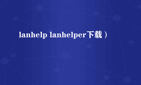 lanhelp lanhelper下载）