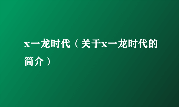 x一龙时代（关于x一龙时代的简介）